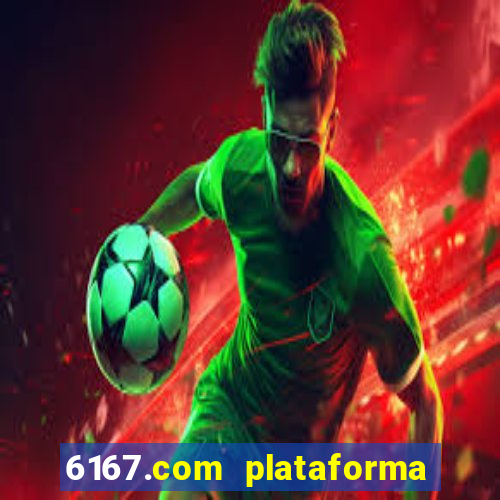 6167.com plataforma de jogos